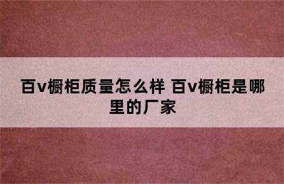 百v橱柜质量怎么样 百v橱柜是哪里的厂家